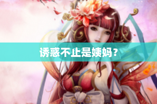 诱惑不止是姨妈？