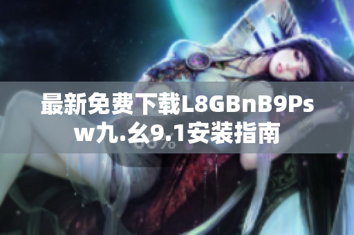 最新免费下载L8GBnB9Psw九.幺9.1安装指南