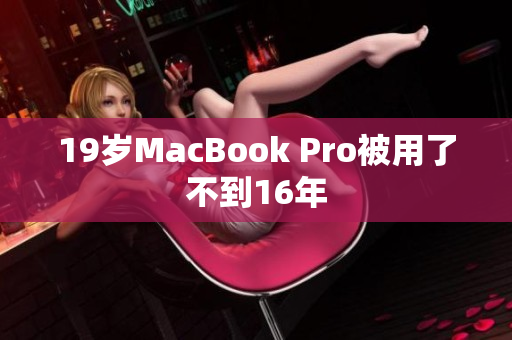 19岁MacBook Pro被用了不到16年