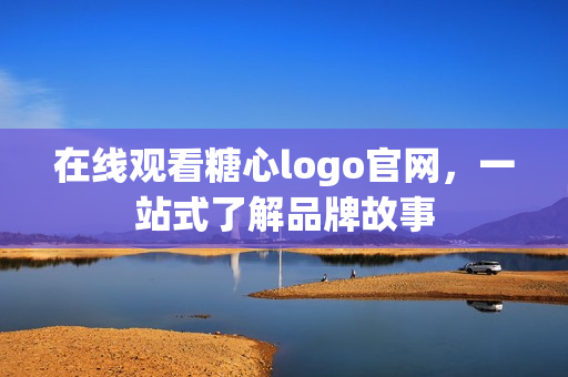 在线观看糖心logo官网，一站式了解品牌故事