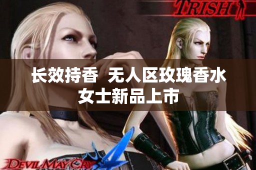 长效持香  无人区玫瑰香水女士新品上市
