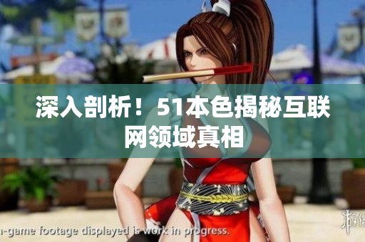 深入剖析！51本色揭秘互联网领域真相