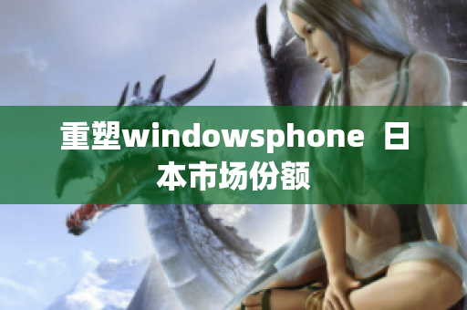 重塑windowsphone  日本市场份额