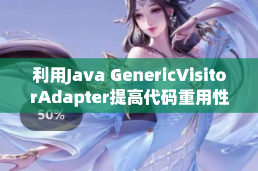 利用Java GenericVisitorAdapter提高代码重用性