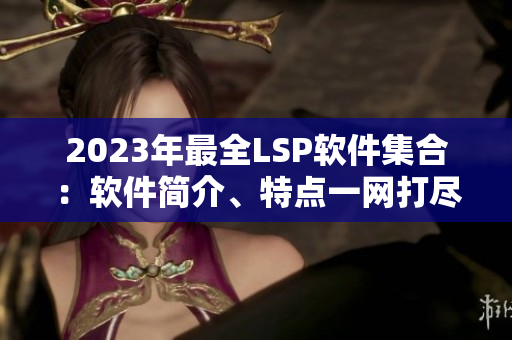 2023年最全LSP软件集合：软件简介、特点一网打尽
