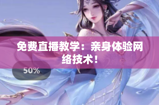 免费直播教学：亲身体验网络技术！