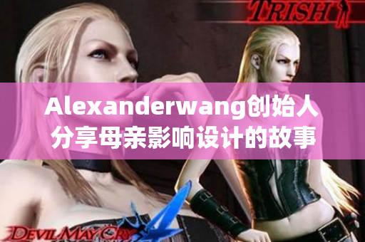 Alexanderwang创始人分享母亲影响设计的故事