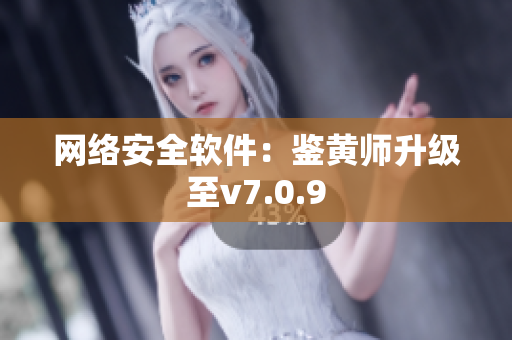 网络安全软件：鉴黄师升级至v7.0.9