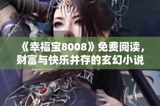 《幸福宝8008》免费阅读，财富与快乐并存的玄幻小说