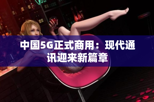 中国5G正式商用：现代通讯迎来新篇章