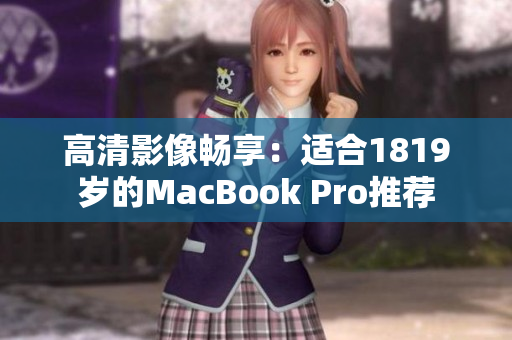 高清影像畅享：适合1819岁的MacBook Pro推荐