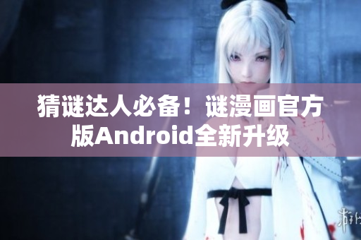猜谜达人必备！谜漫画官方版Android全新升级