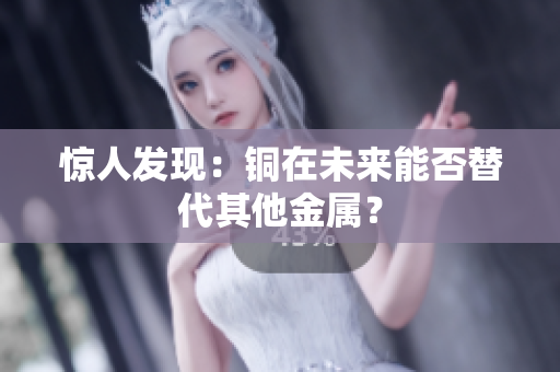 惊人发现：铜在未来能否替代其他金属？