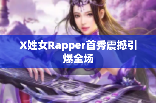 X姓女Rapper首秀震撼引爆全场