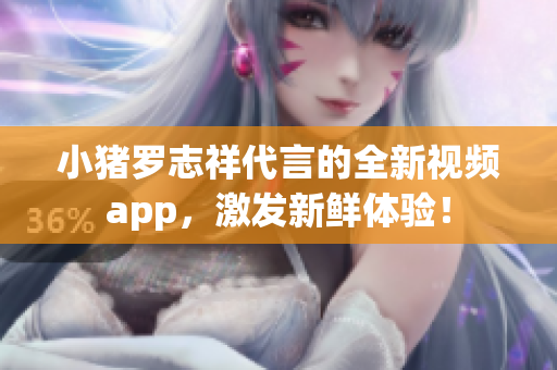 小猪罗志祥代言的全新视频app，激发新鲜体验！