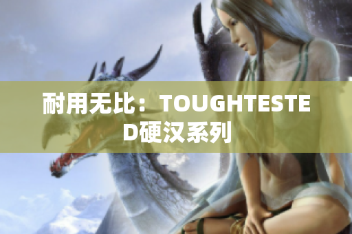 耐用无比：TOUGHTESTED硬汉系列