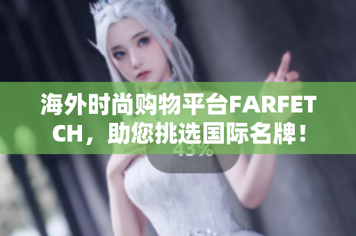海外时尚购物平台FARFETCH，助您挑选国际名牌！