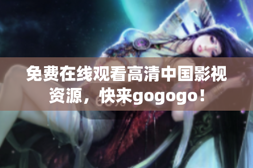 免费在线观看高清中国影视资源，快来gogogo！