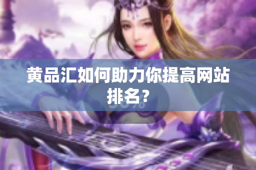 黄品汇如何助力你提高网站排名？