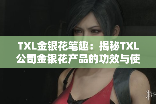 TXL金银花笔趣：揭秘TXL公司金银花产品的功效与使用技巧