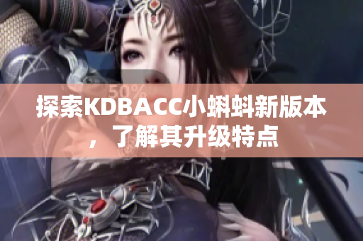 探索KDBACC小蝌蚪新版本，了解其升级特点