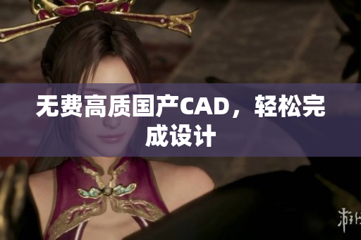 无费高质国产CAD，轻松完成设计