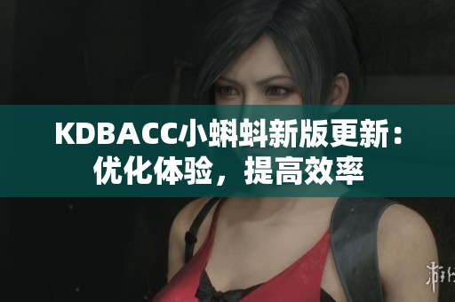 KDBACC小蝌蚪新版更新：优化体验，提高效率