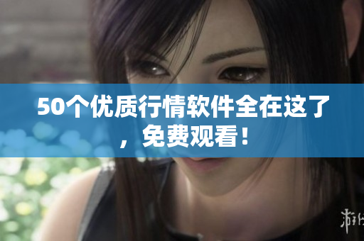 50个优质行情软件全在这了，免费观看！