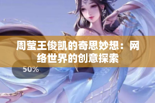 周莹王俊凯的奇思妙想：网络世界的创意探索