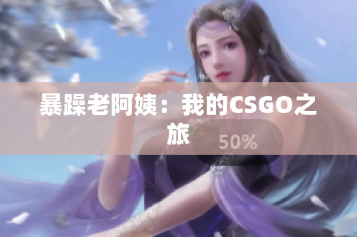 暴躁老阿姨：我的CSGO之旅
