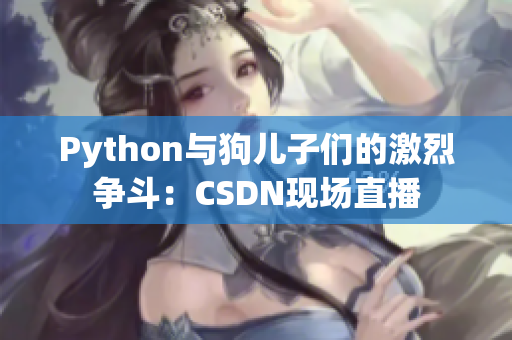 Python与狗儿子们的激烈争斗：CSDN现场直播