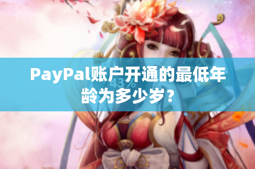 PayPal账户开通的最低年龄为多少岁？
