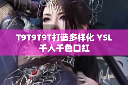 T9T9T9T打造多样化 YSL千人千色口红