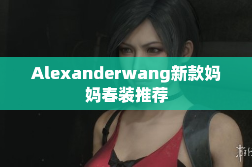 Alexanderwang新款妈妈春装推荐