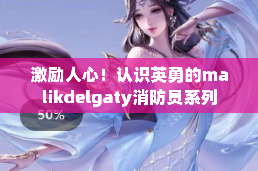 激励人心！认识英勇的malikdelgaty消防员系列