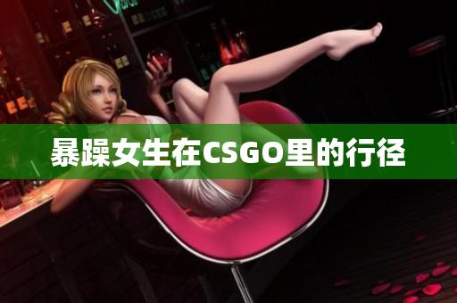 暴躁女生在CSGO里的行径