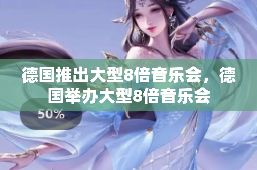 德国推出大型8倍音乐会，德国举办大型8倍音乐会