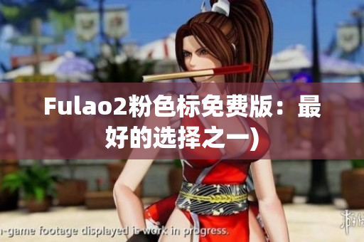 Fulao2粉色标免费版：最好的选择之一)