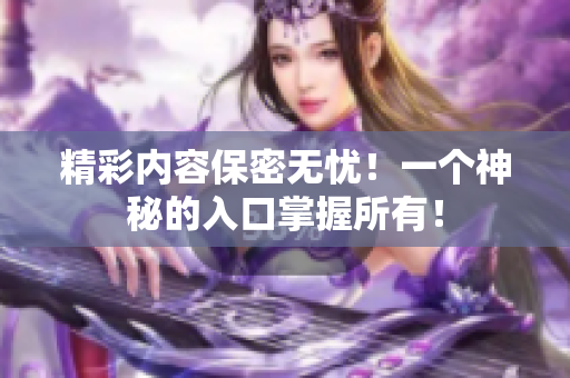 精彩内容保密无忧！一个神秘的入口掌握所有！