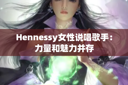 Hennessy女性说唱歌手：力量和魅力并存