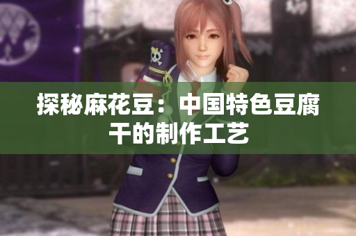 探秘麻花豆：中国特色豆腐干的制作工艺