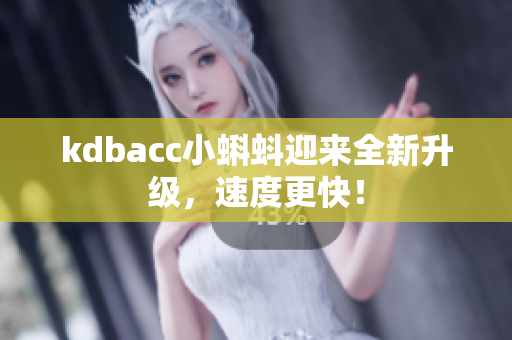 kdbacc小蝌蚪迎来全新升级，速度更快！