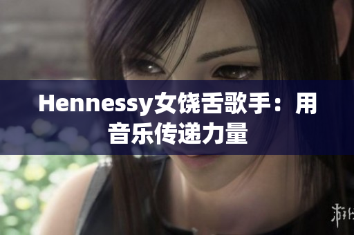 Hennessy女饶舌歌手：用音乐传递力量