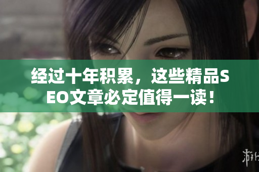经过十年积累，这些精品SEO文章必定值得一读！