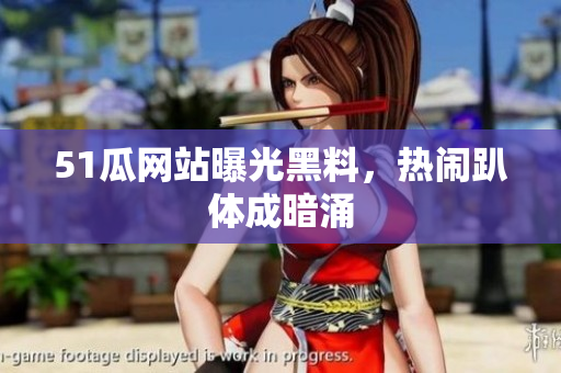 51瓜网站曝光黑料，热闹趴体成暗涌