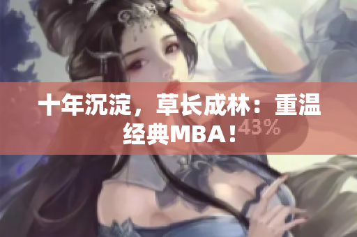 十年沉淀，草长成林：重温经典MBA！