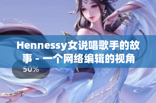 Hennessy女说唱歌手的故事 - 一个网络编辑的视角