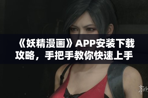 《妖精漫画》APP安装下载攻略，手把手教你快速上手！