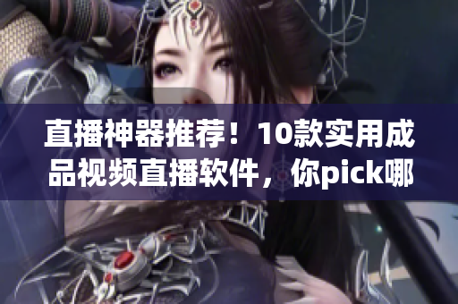 直播神器推荐！10款实用成品视频直播软件，你pick哪个？