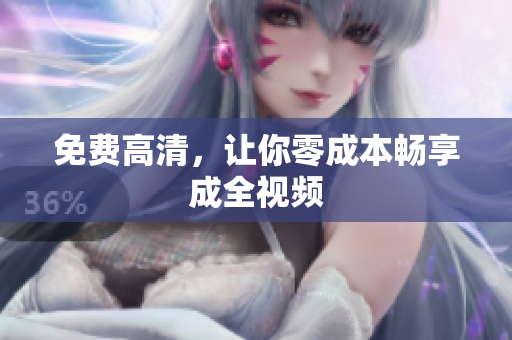 免费高清，让你零成本畅享成全视频